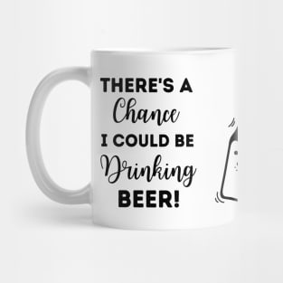 There's A Chance I Could Be Drinking Beer! Mug